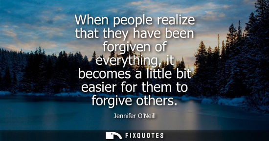 Small: When people realize that they have been forgiven of everything, it becomes a little bit easier for them