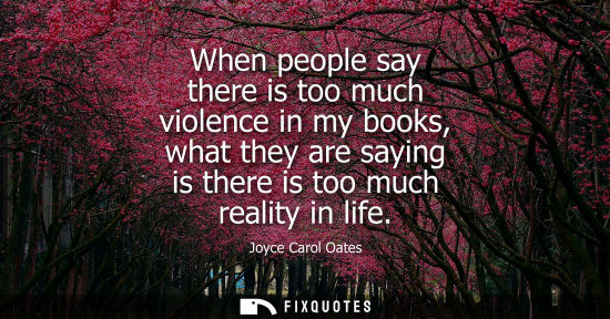 Small: When people say there is too much violence in my books, what they are saying is there is too much reali