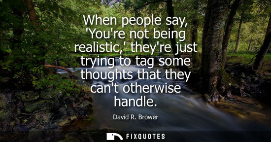 Small: When people say, Youre not being realistic, theyre just trying to tag some thoughts that they cant othe