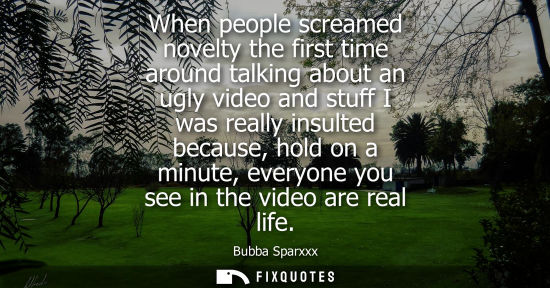 Small: When people screamed novelty the first time around talking about an ugly video and stuff I was really i