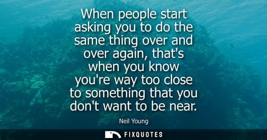Small: When people start asking you to do the same thing over and over again, thats when you know youre way to