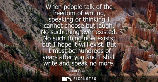Small: When people talk of the freedom of writing, speaking or thinking I cannot choose but laugh. No such thi