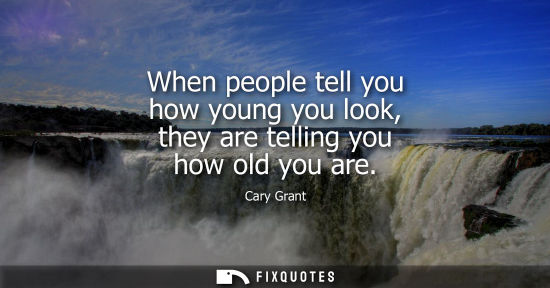 Small: When people tell you how young you look, they are telling you how old you are