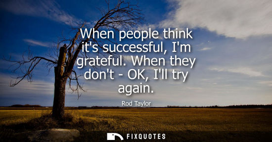 Small: Rod Taylor: When people think its successful, Im grateful. When they dont - OK, Ill try again