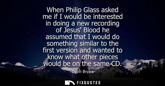 Small: When Philip Glass asked me if I would be interested in doing a new recording of Jesus Blood he assumed 