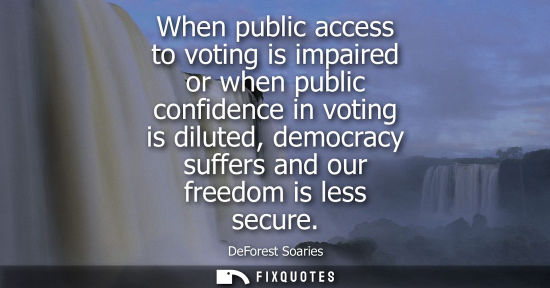 Small: When public access to voting is impaired or when public confidence in voting is diluted, democracy suff