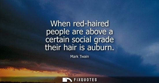 Small: When red-haired people are above a certain social grade their hair is auburn