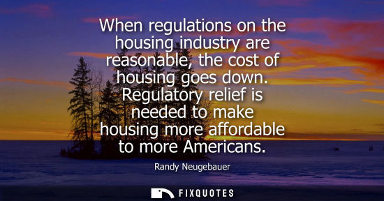 Small: When regulations on the housing industry are reasonable, the cost of housing goes down. Regulatory reli