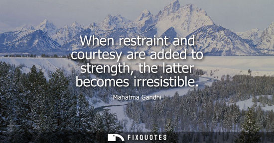 Small: When restraint and courtesy are added to strength, the latter becomes irresistible