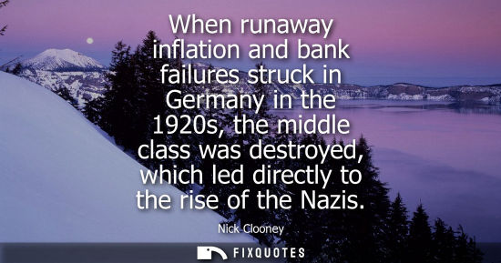 Small: When runaway inflation and bank failures struck in Germany in the 1920s, the middle class was destroyed, which