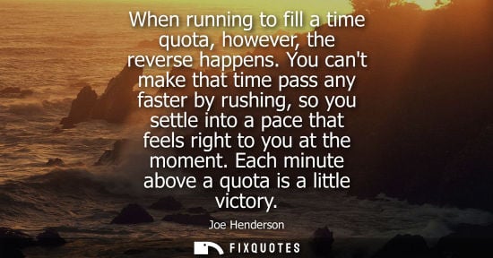 Small: When running to fill a time quota, however, the reverse happens. You cant make that time pass any faste