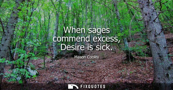 Small: When sages commend excess, Desire is sick