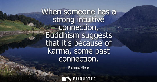 Small: When someone has a strong intuitive connection, Buddhism suggests that its because of karma, some past 