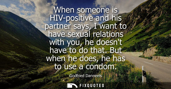 Small: When someone is HIV-positive and his partner says, I want to have sexual relations with you, he doesnt have to