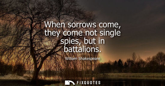 Small: When sorrows come, they come not single spies, but in battalions