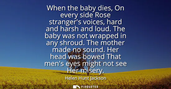 Small: When the baby dies, On every side Rose strangers voices, hard and harsh and loud. The baby was not wrapped in 