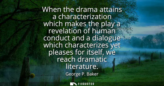 Small: When the drama attains a characterization which makes the play a revelation of human conduct and a dialogue wh
