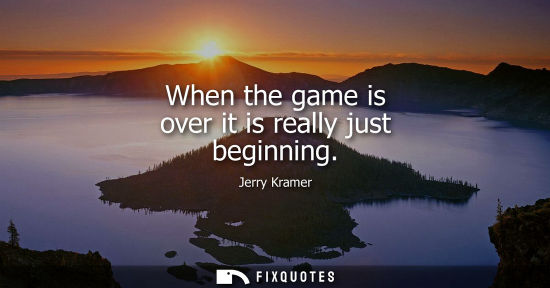 Small: When the game is over it is really just beginning