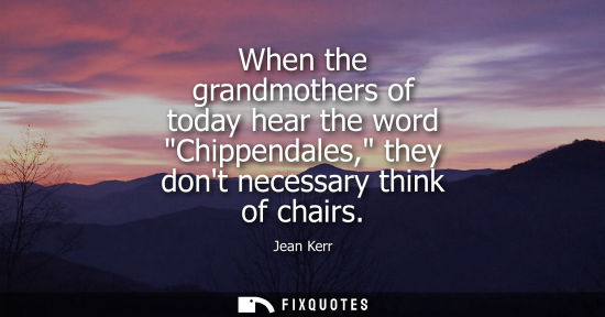 Small: When the grandmothers of today hear the word Chippendales, they dont necessary think of chairs