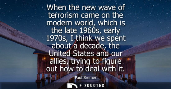 Small: When the new wave of terrorism came on the modern world, which is the late 1960s, early 1970s, I think 