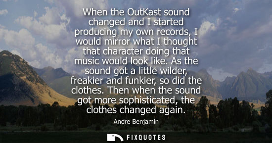 Small: When the OutKast sound changed and I started producing my own records, I would mirror what I thought th
