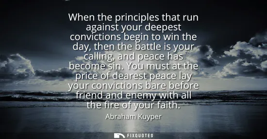Small: When the principles that run against your deepest convictions begin to win the day, then the battle is your ca