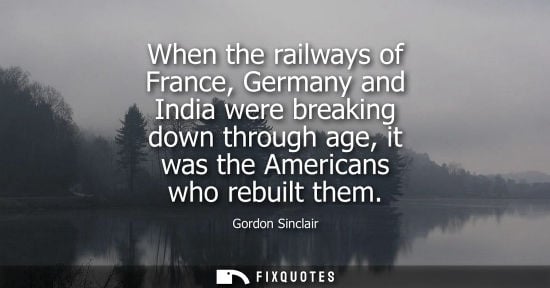 Small: When the railways of France, Germany and India were breaking down through age, it was the Americans who