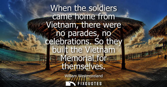 Small: When the soldiers came home from Vietnam, there were no parades, no celebrations. So they built the Vie