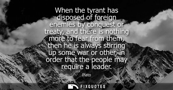 Small: When the tyrant has disposed of foreign enemies by conquest or treaty, and there is nothing more to fea