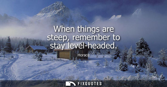 Small: When things are steep, remember to stay level-headed