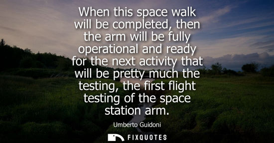 Small: When this space walk will be completed, then the arm will be fully operational and ready for the next a