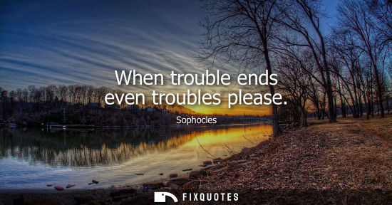 Small: When trouble ends even troubles please