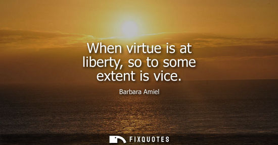 Small: When virtue is at liberty, so to some extent is vice