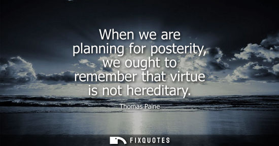 Small: When we are planning for posterity, we ought to remember that virtue is not hereditary