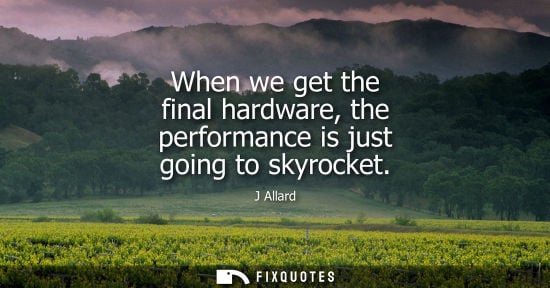 Small: When we get the final hardware, the performance is just going to skyrocket - J Allard
