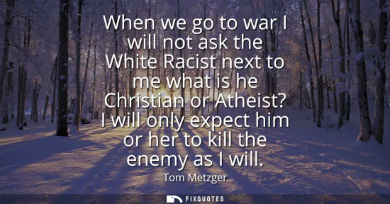 Small: When we go to war I will not ask the White Racist next to me what is he Christian or Atheist? I will only expe