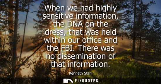Small: When we had highly sensitive information, the DNA on the dress, that was held within our office and the