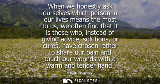 Small: When we honestly ask ourselves which person in our lives means the most to us, we often find that it is those 