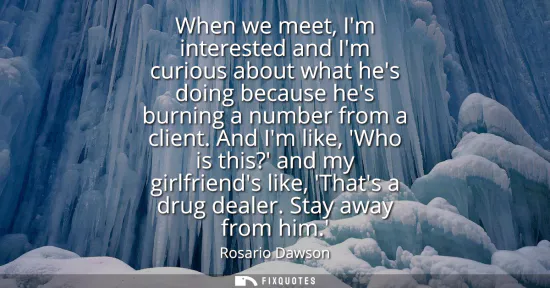 Small: When we meet, Im interested and Im curious about what hes doing because hes burning a number from a client.