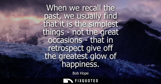 Small: When we recall the past, we usually find that it is the simplest things - not the great occasions - tha