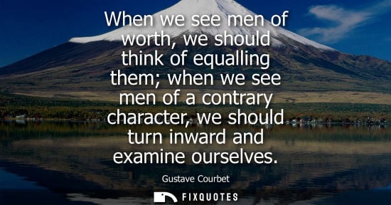 Small: When we see men of worth, we should think of equalling them when we see men of a contrary character, we