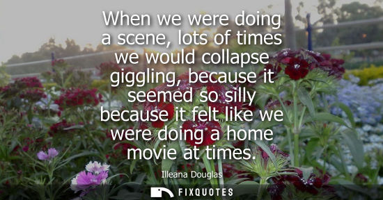 Small: When we were doing a scene, lots of times we would collapse giggling, because it seemed so silly becaus