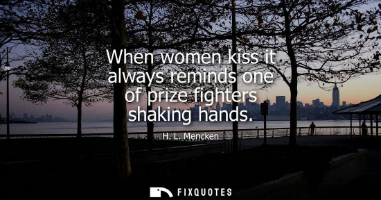 Small: When women kiss it always reminds one of prize fighters shaking hands
