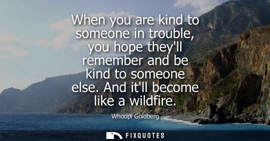Small: When you are kind to someone in trouble, you hope theyll remember and be kind to someone else. And itll