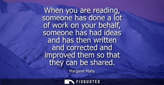 Small: When you are reading, someone has done a lot of work on your behalf, someone has had ideas and has then