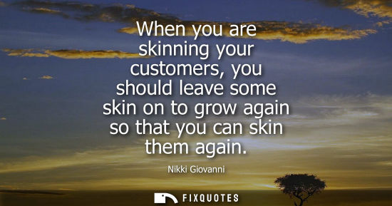 Small: When you are skinning your customers, you should leave some skin on to grow again so that you can skin 