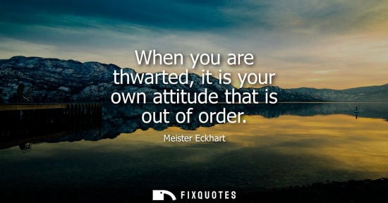 Small: When you are thwarted, it is your own attitude that is out of order