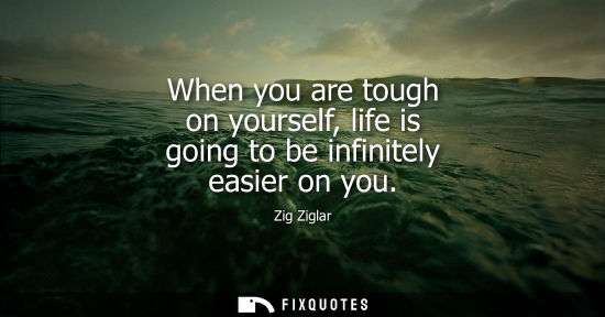 Small: When you are tough on yourself, life is going to be infinitely easier on you