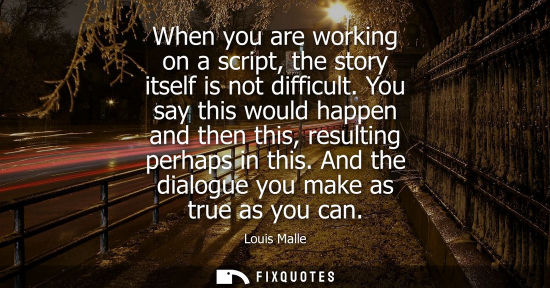 Small: When you are working on a script, the story itself is not difficult. You say this would happen and then