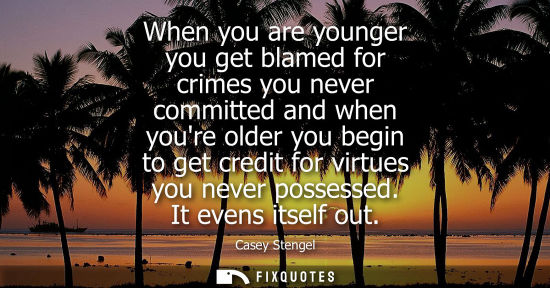 Small: When you are younger you get blamed for crimes you never committed and when youre older you begin to get credi
